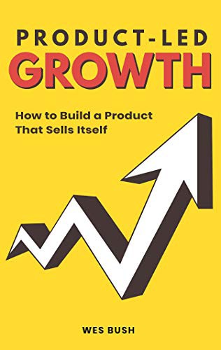 Product-Led Growth by Wes Bush, how to build a product that sells itself