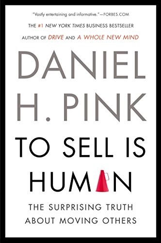 To Sell Is Human by Daniel H. Pink, the surprising truth about moving others